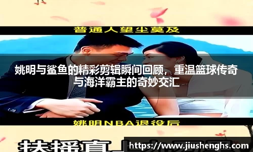 姚明与鲨鱼的精彩剪辑瞬间回顾，重温篮球传奇与海洋霸主的奇妙交汇