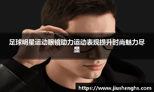 足球明星运动眼镜助力运动表现提升时尚魅力尽显