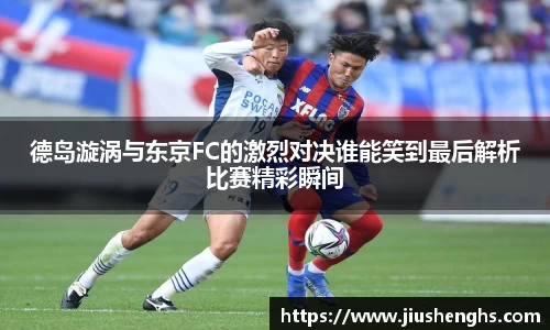 德岛漩涡与东京FC的激烈对决谁能笑到最后解析比赛精彩瞬间