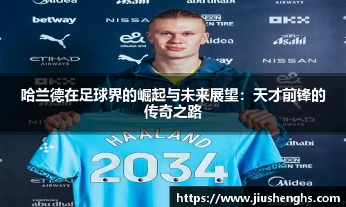 哈兰德在足球界的崛起与未来展望：天才前锋的传奇之路