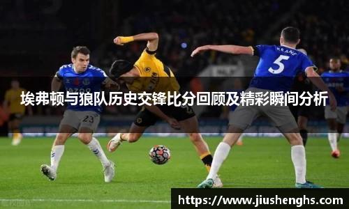 埃弗顿与狼队历史交锋比分回顾及精彩瞬间分析